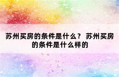 苏州买房的条件是什么？ 苏州买房的条件是什么样的